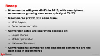 © 2016 eMarketer Inc.
Recap
 Mcommerce will grow 46.8% in 2016, with smartphone
mcommerce growing even more quickly at 74...