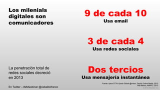 © 2014 eMarketer Inc.
Los milenials
digitales son
comunicadores
9 de cada 10
Usa email
3 de cada 4
Usa redes sociales
Dos tercios
Usa mensajería instantánea
Fuente: Ipsos OTX & Ipsos Global @dvisor, Garritz Online Media, 2013
IAB México, AMIPCI, 2013
La penetración total de
redes sociales decreció
en 2013
En Twitter – #eMwebinar @osbaldofranco
 