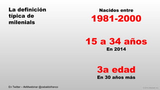 © 2014 eMarketer Inc.
La definición
típica de
milenials
Nacidos entre
1981-2000
15 a 34 años
En 2014
3a edad
En 30 años más
En Twitter – #eMwebinar @osbaldofranco
 