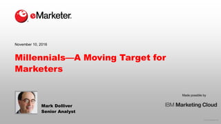 © 2016 eMarketer Inc.
Made possible by
Millennials—A Moving Target for
Marketers
Mark Dolliver
Senior Analyst
November 10, 2016
 