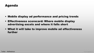 © 2014 eMarketer Inc.
Agenda
 Mobile display ad performance and pricing trends
 Effectiveness scorecard: Where mobile display
advertising excels and where it falls short
 What it will take to improve mobile ad effectiveness
further
Twitter – #eMwebinar
 