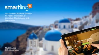 Cloud-based Software Platform
for Faster Translation of
Websites, Mobile Apps, and
Documents
Matt DeLoca
SVP, Global Sales
 