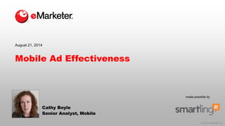 © 2014 eMarketer Inc.
made possible by
Mobile Ad Effectiveness
Cathy Boyle
Senior Analyst, Mobile
August 21, 2014
 