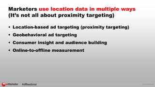 © 2016 eMarketer Inc.
 Location-based ad targeting (proximity targeting)
 Geobehavioral ad targeting
 Consumer insight and audience building
 Online-to-offline measurement
Marketers use location data in multiple ways
(It’s not all about proximity targeting)
 