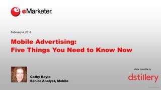 © 2016 eMarketer Inc.
Made possible by
Mobile Advertising:
Five Things You Need to Know Now
Cathy Boyle
Senior Analyst, Mobile
February 4, 2016
 