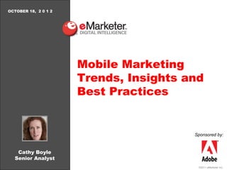 OCTOBER 18, 2 0 1 2




                      Mobile Marketing
                      Trends, Insights and
                      Best Practices


                                        Sponsored by:



   Cathy Boyle
  Senior Analyst
                                         ©2011 eMarketer Inc.
 
