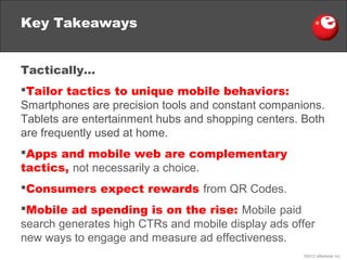 Key Takeaways


Tactically…
Tailor tactics to unique mobile behaviors:
Smartphones are precision tools and constant compa...