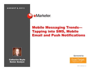 ©2013 eMarketer Inc.
Catherine Boyle
Senior Analyst
Sponsored by:
A U G U S T 8, 2 0 1 3
Mobile Messaging Trends—
Tapping into SMS, Mobile
Email and Push Notifications
 