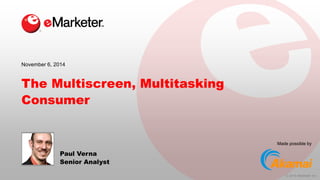 © 2014 eMarketer Inc. 
Made possible by 
The Multiscreen, Multitasking Consumer 
Paul Verna 
Senior Analyst 
November 6, 2014  