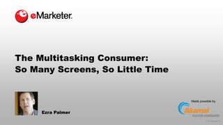 © 2015 eMarketer Inc.
The Multitasking Consumer:
So Many Screens, So Little Time
Ezra Palmer
Made possible by
 