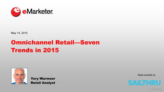 © 2015 eMarketer Inc.
Omnichannel Retail—Seven
Trends in 2015
Yory Wurmser
Retail Analyst
May 14, 2015
Made possible by
 
