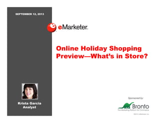 ©2013 eMarketer Inc.
Online Holiday Shopping
Preview—What’s in Store?
Krista Garcia
Analyst
SEPTEMBER 12, 2013
Sponsored by:
 
