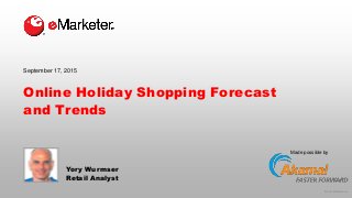 © 2015 eMarketer Inc.
Made possible by
Online Holiday Shopping Forecast
and Trends
Yory Wurmser
Retail Analyst
September 17, 2015
 