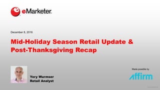 © 2016 eMarketer Inc.
Made possible by
Mid-Holiday Season Retail Update &
Post-Thanksgiving Recap
Yory Wurmser
Retail Analyst
December 8, 2016
 