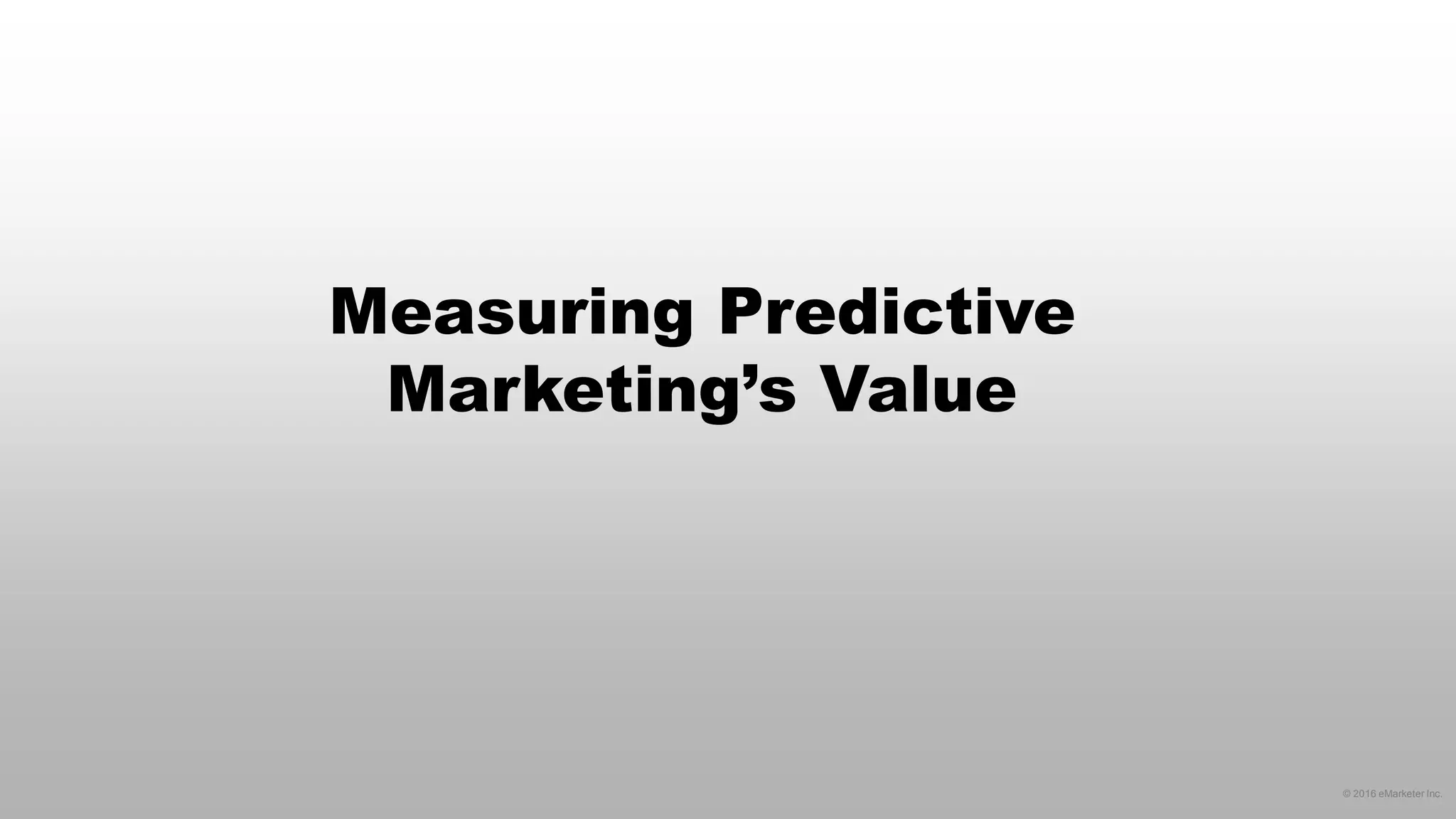© 2016 eMarketer Inc.
Measuring Predictive
Marketing’s Value
 