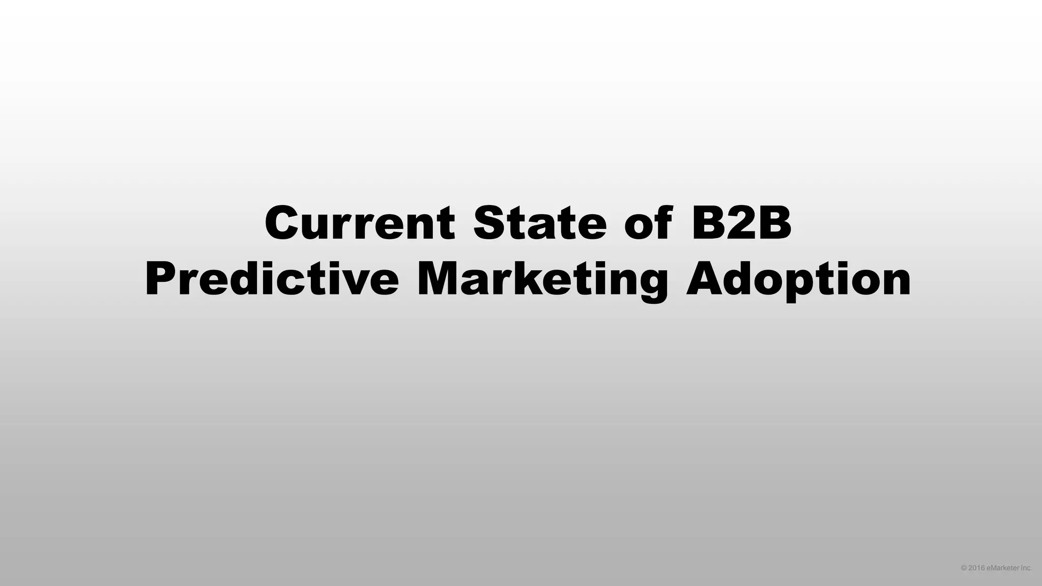 © 2016 eMarketer Inc.
Current State of B2B
Predictive Marketing Adoption
 