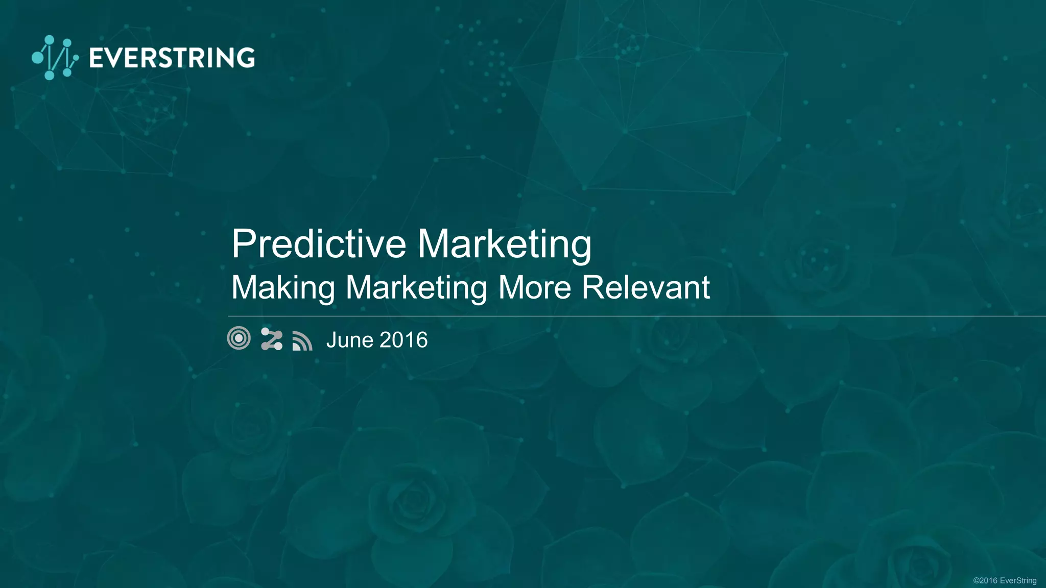 ©2016 EverString
Predictive Marketing
Making Marketing More Relevant
June 2016
 