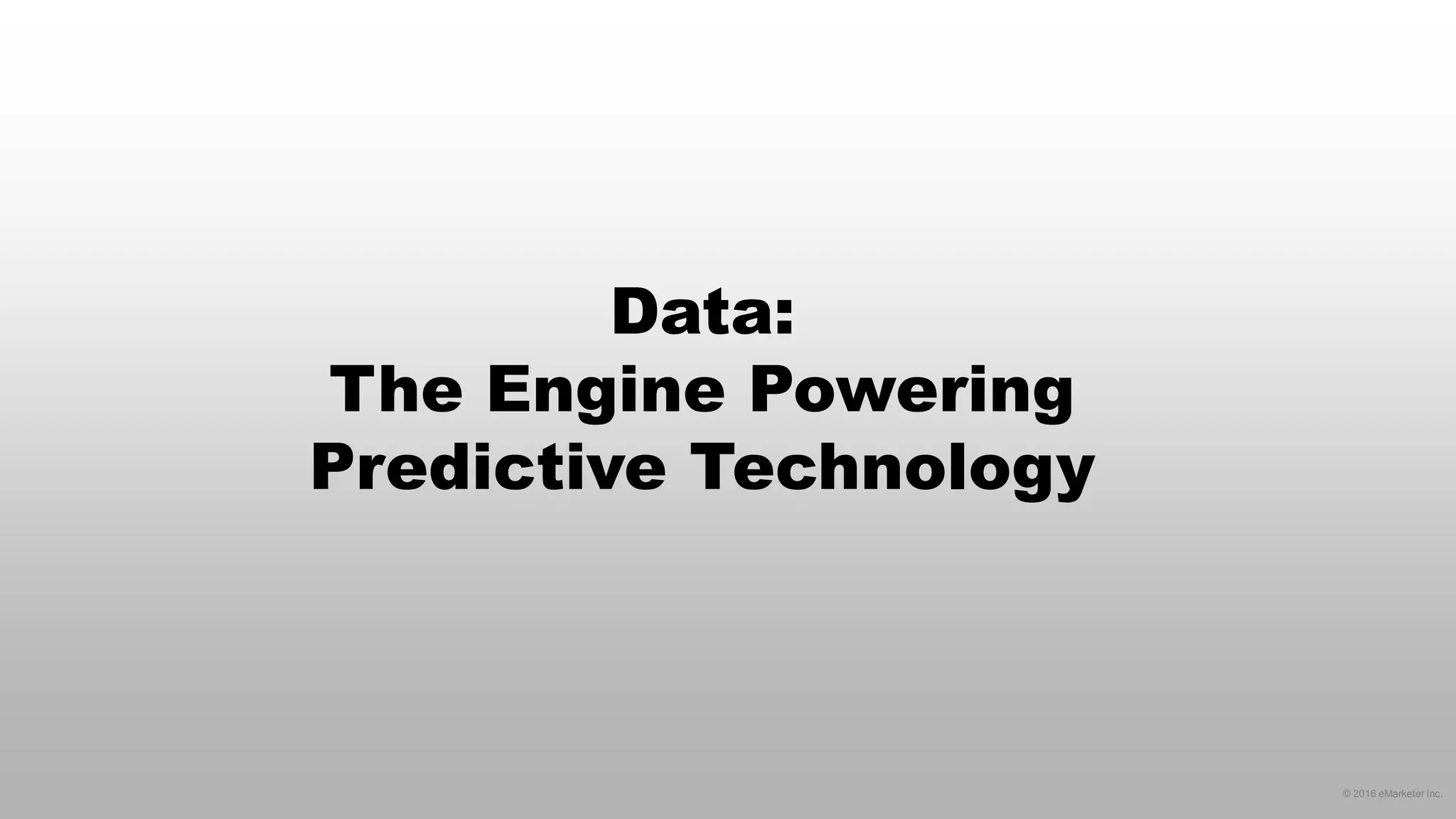 © 2016 eMarketer Inc.
Data:
The Engine Powering
Predictive Technology
 