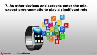 © 2015 eMarketer Inc.
7. As other devices and screens enter the mix,
expect programmatic to play a significant role
 