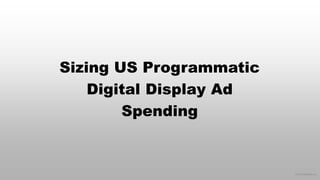 © 2015 eMarketer Inc.
Sizing US Programmatic
Digital Display Ad
Spending
 