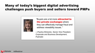 © 2016 eMarketer Inc.
Many of today’s biggest digital advertising
challenges push buyers and sellers toward PMPs
“Buyers a...