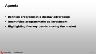 © 2016 eMarketer Inc.
Agenda
 Defining programmatic display advertising
 Quantifying programmatic ad investment
 Highli...