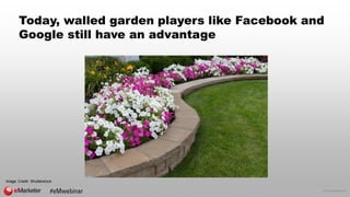 © 2016 eMarketer Inc.
Today, walled garden players like Facebook and
Google still have an advantage
Image Credit: Shutters...
