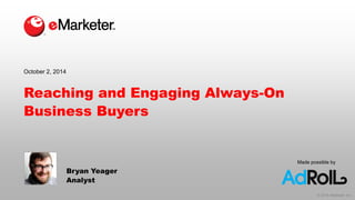 © 2014 eMarketer Inc. 
Made possible by 
Reaching and Engaging Always-On Business Buyers 
Bryan Yeager 
Analyst 
October 2, 2014  