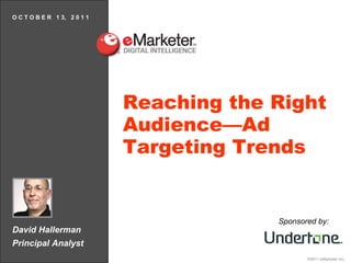 David Hallerman Principal Analyst O C T O B E R  1 3,  2 0 1 1 Reaching the Right Audience—Ad Targeting Trends Sponsored by: 