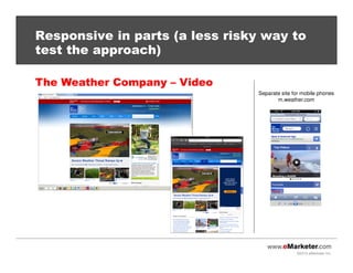 ©2013 eMarketer Inc.
Responsive in parts (a less risky way to
test the approach)
The Weather Company – Video
Separate site for mobile phones
m.weather.com
 