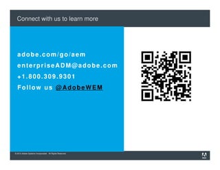 © 2013 Adobe Systems Incorporated. All Rights Reserved.
Connect with us to learn more
adobe.com/go/aem
enterpriseADM@adobe.com
+1.800.309.9301
Follow us @AdobeWEM
 