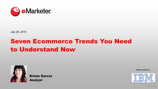 © 2016 eMarketer Inc.
Made possible by
Seven Ecommerce Trends You Need
to Understand Now
Krista Garcia
Analyst
July 28, 2016
 
