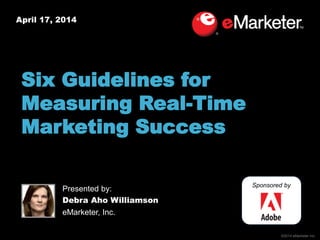 ©2014 eMarketer Inc.
April 17, 2014
Six Guidelines for
Measuring Real-Time
Marketing Success
Sponsored by
Presented by:
Debra Aho Williamson
eMarketer, Inc.
 