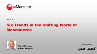 © 2015 eMarketer Inc.
Made possible by
Six Trends in the Shifting World of
Mcommerce
Yory Wurmser
Retail Analyst
July 9, 2015
 
