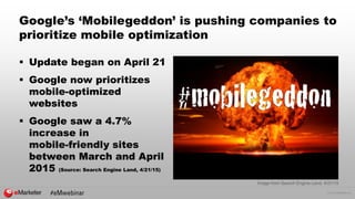 © 2015 eMarketer Inc.
Google’s ‘Mobilegeddon’ is pushing companies to
prioritize mobile optimization
 Update began on Apr...