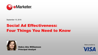 © 2016 eMarketer Inc.
Made possible by
Social Ad Effectiveness:
Four Things You Need to Know
Debra Aho Williamson
Principal Analyst
September 15, 2016
 