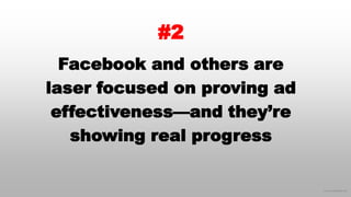 © 2016 eMarketer Inc.
#2
Facebook and others are
laser focused on proving ad
effectiveness—and they’re
showing real progre...