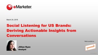 © 2016 eMarketer Inc.
Social Listening for US Brands:
Deriving Actionable Insights from
Conversations
Jillian Ryan
Analyst
March 24, 2016
Made possible by
 