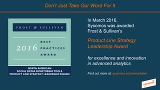 In March 2016,
Sysomos was awarded
Frost & Sullivan’s
Product Line Strategy
Leadership Award
for excellence and innovation...