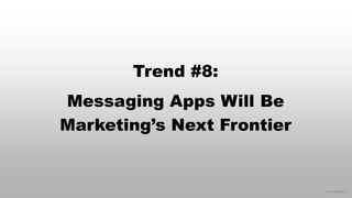 © 2015 eMarketer Inc.
Trend #8:
Messaging Apps Will Be
Marketing’s Next Frontier
 