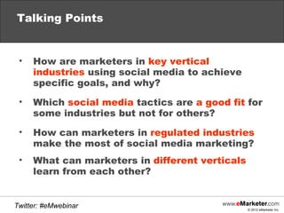Talking Points


 •   How are marketers in key vertical
     industries using social media to achieve
     specific goals,...