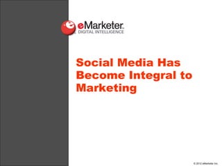Social Media Has
Become Integral to
Marketing




                     © 2012 eMarketer Inc.
 