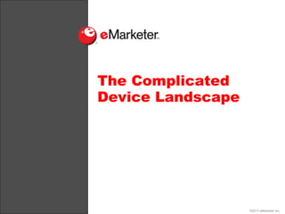 The Complicated
Device Landscape




                   ©2013 eMarketer Inc.
 
