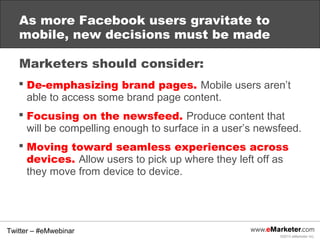 As more Facebook users gravitate to
   mobile, new decisions must be made

   Marketers should consider:
    De-emphasizi...