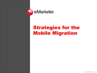 Strategies for the
Mobile Migration




                     ©2013 eMarketer Inc.
 