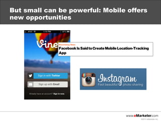 But small can be powerful: Mobile offers
new opportunities




                                      ©2013 eMarketer Inc.
 