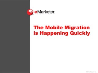 The Mobile Migration
is Happening Quickly




                  ©2013 eMarketer Inc.
 