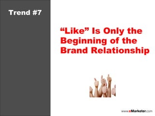 Trend #7 “ Like” Is Only the Beginning of the Brand Relationship 