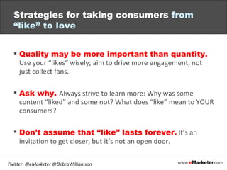 Strategies for taking consumers  from “like” to love <ul><li>Quality may be more important than quantity.  Use your “likes...