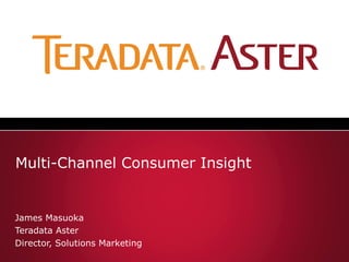 Multi-Channel Consumer Insight


James Masuoka
Teradata Aster
Director, Solutions Marketing
 